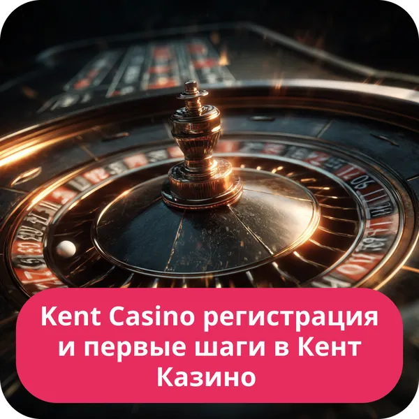 Kent Casino регистрация и первые шаги в Кент Казино